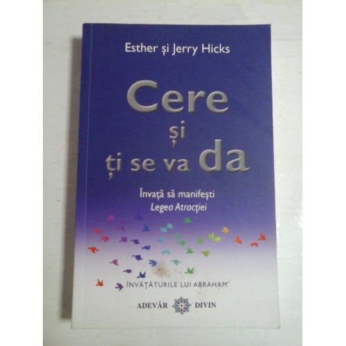 CERE SI TI SE VA DA (Invata sa manifesti Legea Atractiei) - Esther si Jerry HICKS CERE SI TI SE VA DA (Invata sa manifesti Legea Atractiei) - Esther si Jerry HICKS